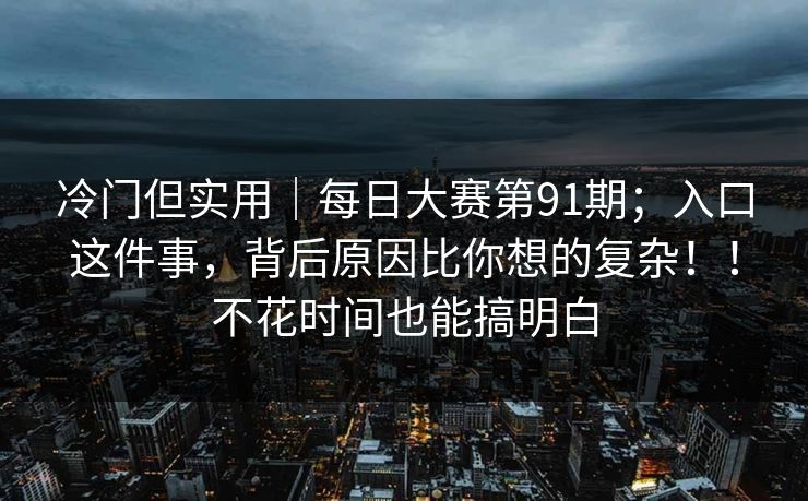 冷门但实用｜每日大赛第91期；入口这件事，背后原因比你想的复杂！！不花时间也能搞明白