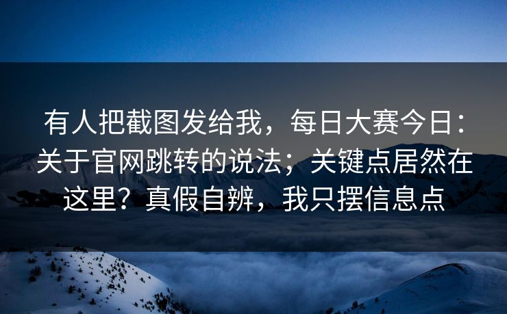 有人把截图发给我，每日大赛今日：关于官网跳转的说法；关键点居然在这里？真假自辨，我只摆信息点